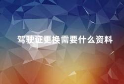 驾驶证更换需要什么资料（驾照换证这些资料你必须准备）