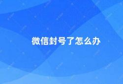 微信封号了怎么办（微信封号了该怎么办）