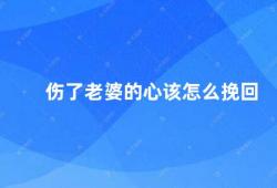 伤了老婆的心该怎么挽回（如何让老婆重新爱上你）