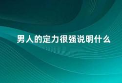 男人的定力很强说明什么（男人的定力很强是一种优势还是劣势）