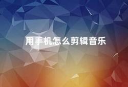 用手机怎么剪辑音乐（手机音乐剪辑教程）