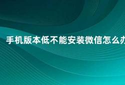 手机版本低不能安装微信怎么办