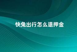 快兔出行怎么退押金（快兔出行押金退还流程及注意事项）