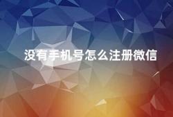 没有手机号怎么注册微信（如何在没有手机号的情况下注册微信）