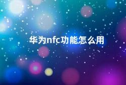 华为nfc功能怎么用（华为手机NFC功能的使用方法）