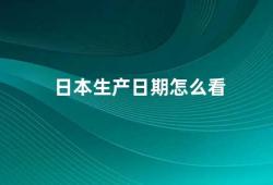 日本生产日期怎么看（日本商品生产日期的解读方法）