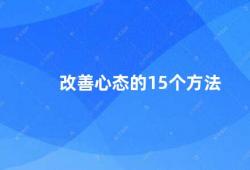 改善心态的15个方法（15种方法改善你的心态）