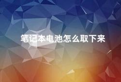 笔记本电池怎么取下来（如何正确取下笔记本电池）