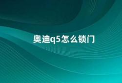 奥迪q5怎么锁门（如何正确使用奥迪Q5的中控锁门功能）