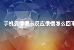 手机变得很卡反应很慢怎么回事（手机变卡这些方法帮你轻松解决）