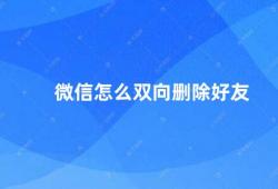 微信怎么双向删除好友（微信双向删除好友的方法）