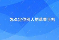 怎么定位别人的苹果手机（如何找到别人的苹果手机）