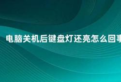 电脑关机后键盘灯还亮怎么回事（电脑关机后键盘灯还亮的原因及解决方法）