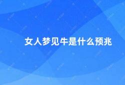 女人梦见牛是什么预兆（女人梦见牛不同的预兆有哪些）