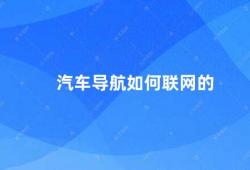 汽车导航如何联网的（汽车导航的联网方式）