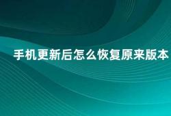 手机更新后怎么恢复原来版本（手机更新后如何回退到原来的版本）