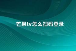 芒果tv怎么扫码登录（芒果TV扫码登录让你轻松观看精彩内容）