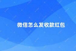 微信怎么发收款红包（微信中如何发送收款红包）