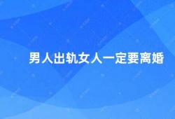 男人出轨女人一定要离婚（男人出轨女人是否一定要离婚）