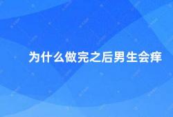 为什么做完之后男生会痒（男生做完之后为什么会感到瘙痒）