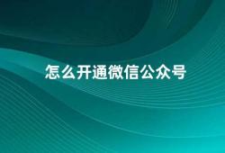 怎么开通微信公众号（开通微信公众号的步骤和注意事项）