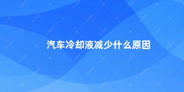 汽车冷却液减少什么原因