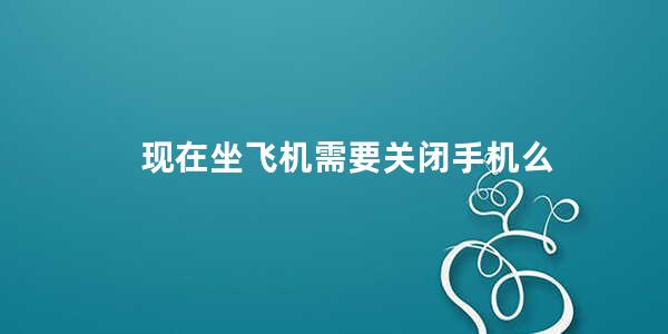 现在坐飞机需要关闭手机么