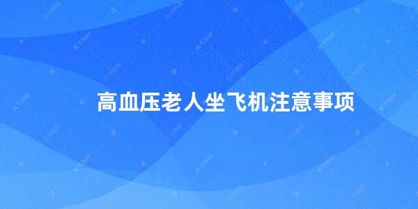 高血压老人坐飞机注意事项