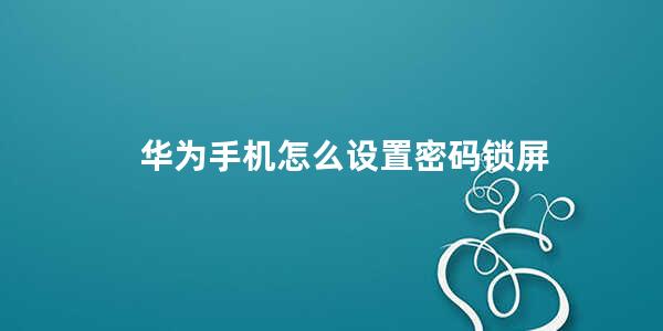 华为手机怎么设置密码锁屏