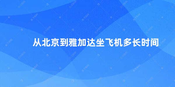 从北京到雅加达坐飞机多长时间