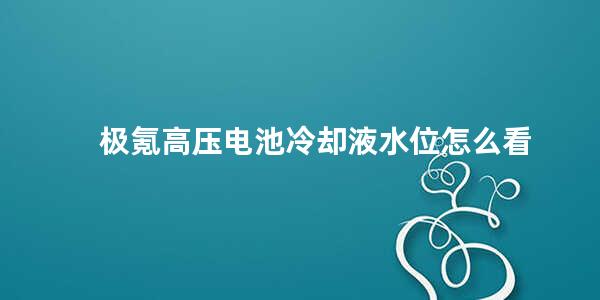 极氪高压电池冷却液水位怎么看