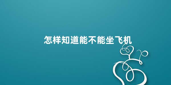 怎样知道能不能坐飞机