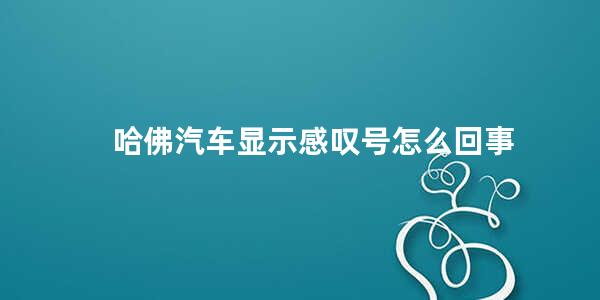 哈佛汽车显示感叹号怎么回事