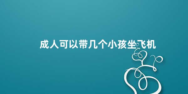 成人可以带几个小孩坐飞机