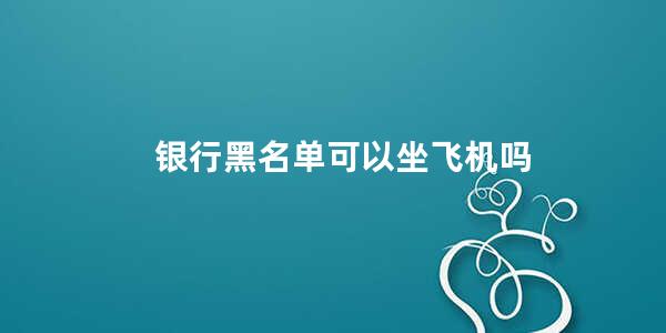 银行黑名单可以坐飞机吗