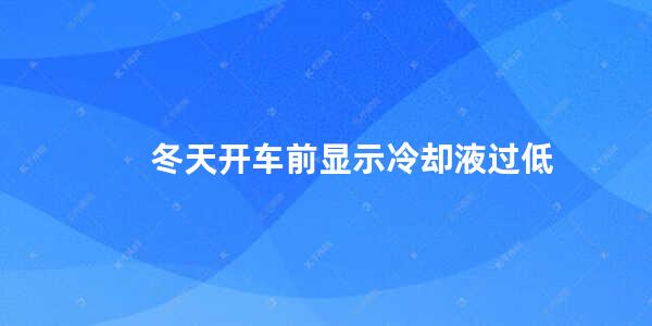 冬天开车前显示冷却液过低