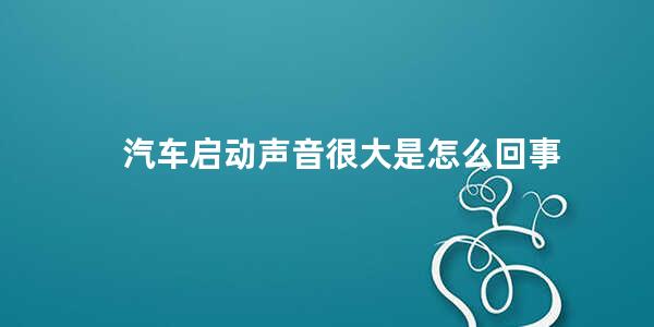 汽车启动声音很大是怎么回事