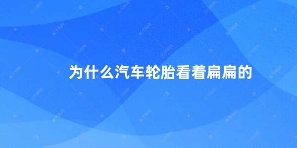 为什么汽车轮胎看着扁扁的