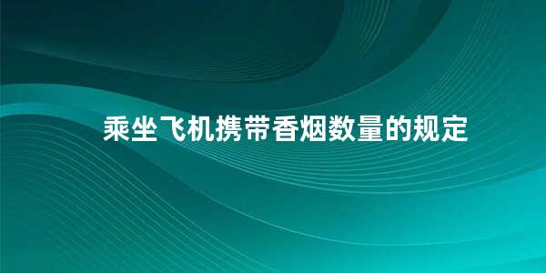 乘坐飞机携带香烟数量的规定