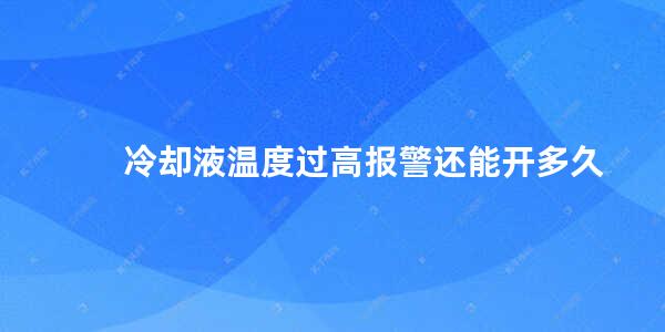 冷却液温度过高报警还能开多久