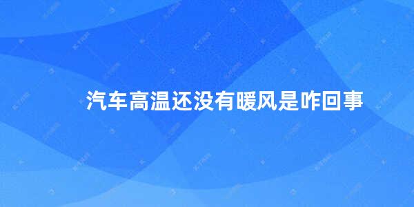 汽车高温还没有暖风是咋回事