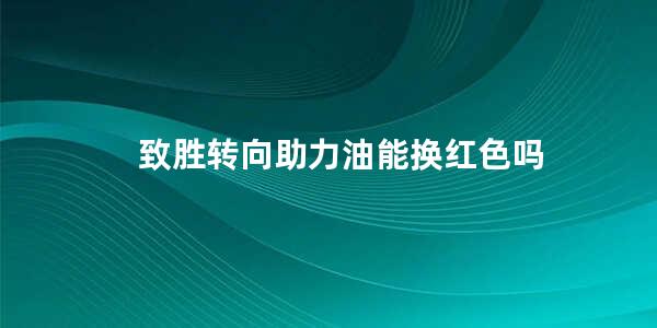 致胜转向助力油能换红色吗