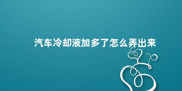 汽车冷却液加多了怎么弄出来