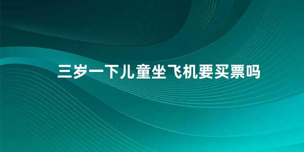 三岁一下儿童坐飞机要买票吗