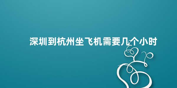 深圳到杭州坐飞机需要几个小时