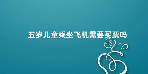 五岁儿童乘坐飞机需要买票吗