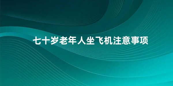 七十岁老年人坐飞机注意事项