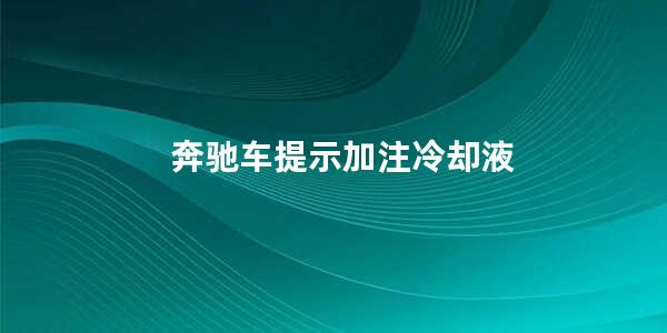 奔驰车提示加注冷却液