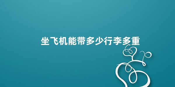 坐飞机能带多少行李多重