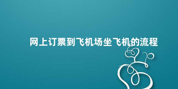 网上订票到飞机场坐飞机的流程